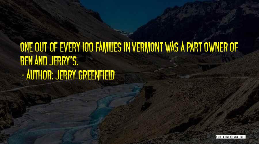 Jerry Greenfield Quotes: One Out Of Every 100 Families In Vermont Was A Part Owner Of Ben And Jerry's.