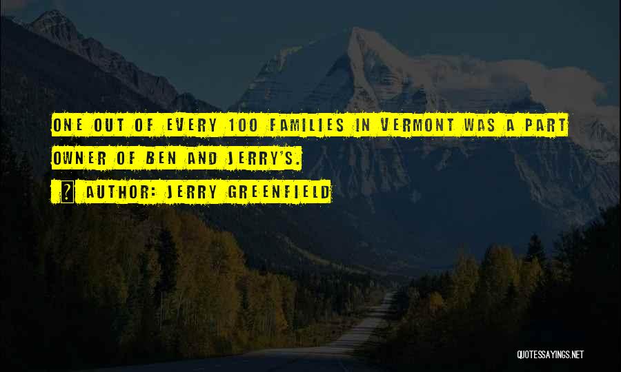 Jerry Greenfield Quotes: One Out Of Every 100 Families In Vermont Was A Part Owner Of Ben And Jerry's.