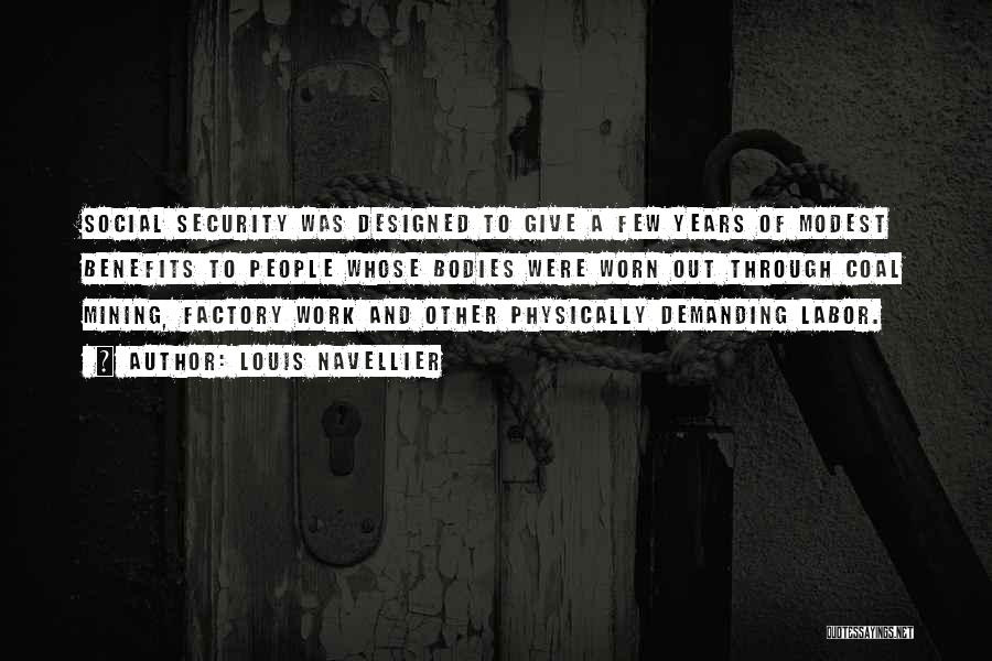 Louis Navellier Quotes: Social Security Was Designed To Give A Few Years Of Modest Benefits To People Whose Bodies Were Worn Out Through