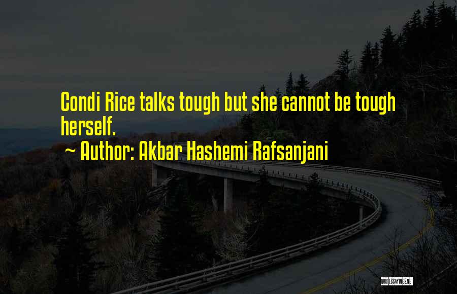 Akbar Hashemi Rafsanjani Quotes: Condi Rice Talks Tough But She Cannot Be Tough Herself.