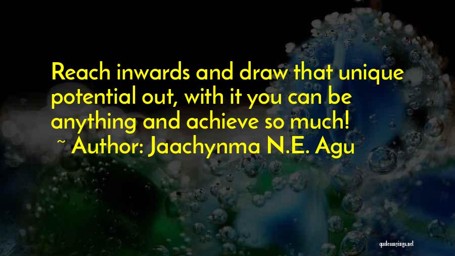 Jaachynma N.E. Agu Quotes: Reach Inwards And Draw That Unique Potential Out, With It You Can Be Anything And Achieve So Much!