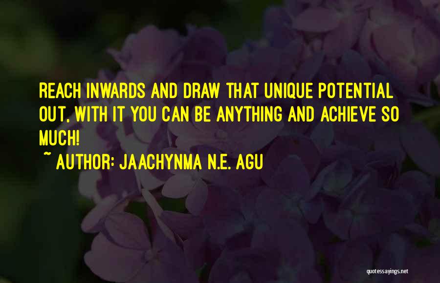 Jaachynma N.E. Agu Quotes: Reach Inwards And Draw That Unique Potential Out, With It You Can Be Anything And Achieve So Much!