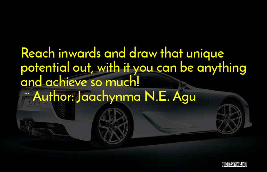 Jaachynma N.E. Agu Quotes: Reach Inwards And Draw That Unique Potential Out, With It You Can Be Anything And Achieve So Much!