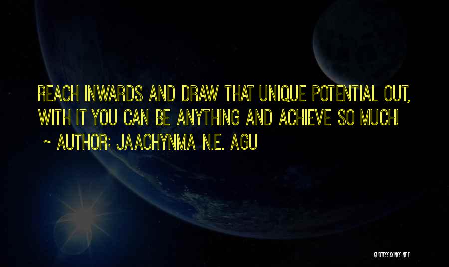 Jaachynma N.E. Agu Quotes: Reach Inwards And Draw That Unique Potential Out, With It You Can Be Anything And Achieve So Much!