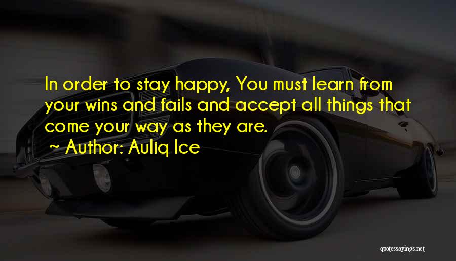 Auliq Ice Quotes: In Order To Stay Happy, You Must Learn From Your Wins And Fails And Accept All Things That Come Your