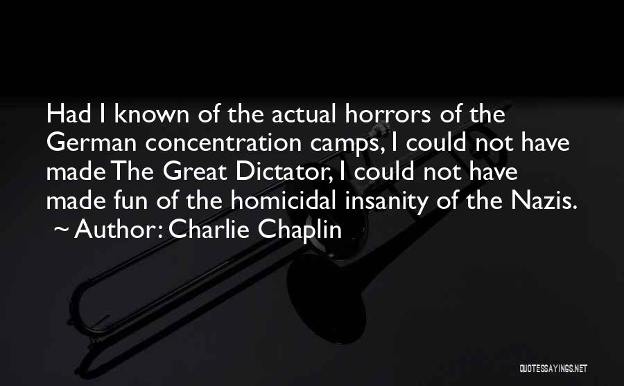 Charlie Chaplin Quotes: Had I Known Of The Actual Horrors Of The German Concentration Camps, I Could Not Have Made The Great Dictator,