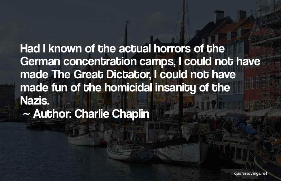 Charlie Chaplin Quotes: Had I Known Of The Actual Horrors Of The German Concentration Camps, I Could Not Have Made The Great Dictator,