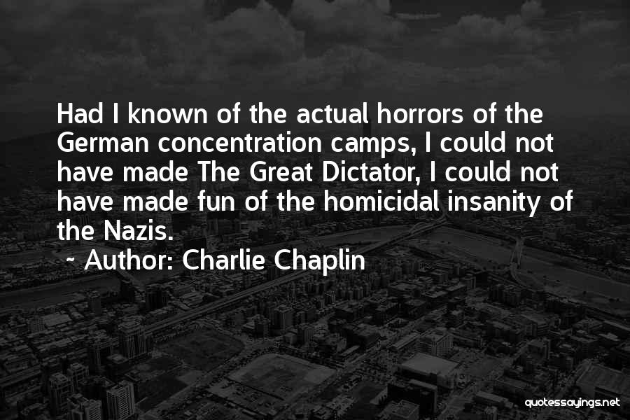 Charlie Chaplin Quotes: Had I Known Of The Actual Horrors Of The German Concentration Camps, I Could Not Have Made The Great Dictator,