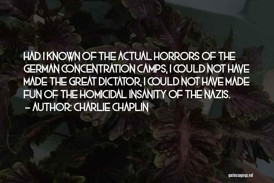 Charlie Chaplin Quotes: Had I Known Of The Actual Horrors Of The German Concentration Camps, I Could Not Have Made The Great Dictator,