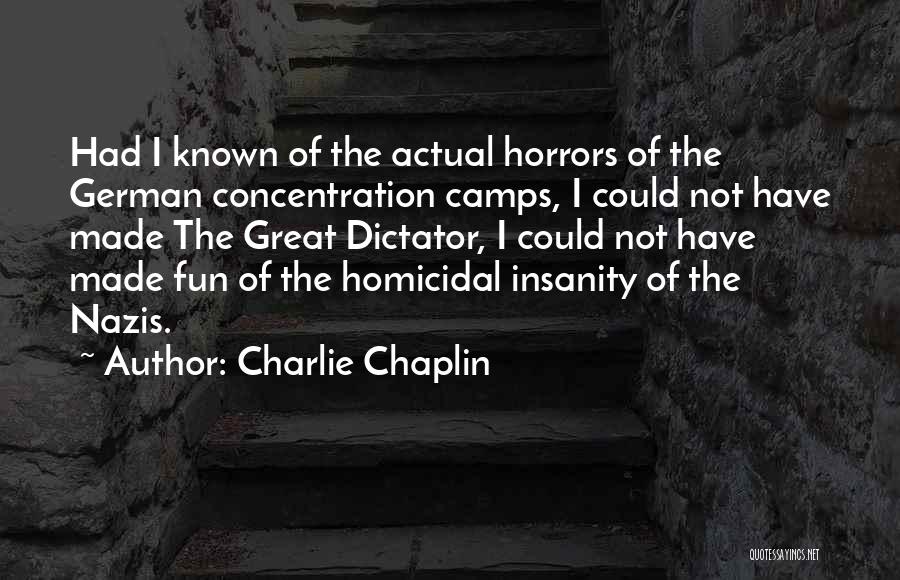 Charlie Chaplin Quotes: Had I Known Of The Actual Horrors Of The German Concentration Camps, I Could Not Have Made The Great Dictator,