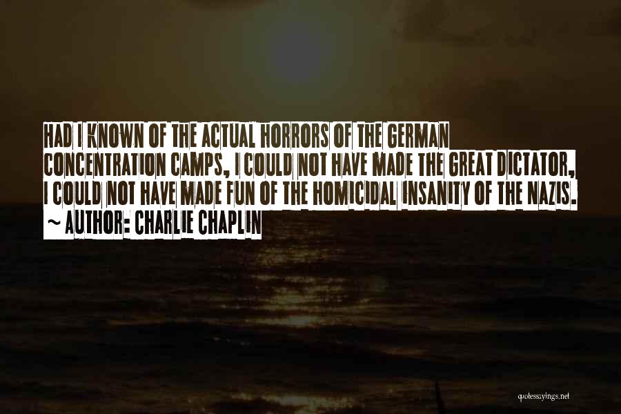 Charlie Chaplin Quotes: Had I Known Of The Actual Horrors Of The German Concentration Camps, I Could Not Have Made The Great Dictator,