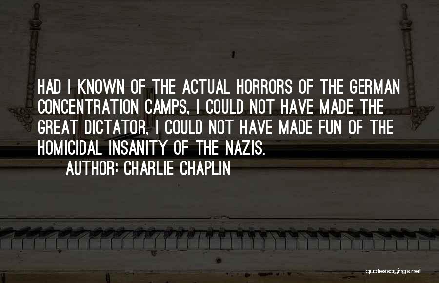 Charlie Chaplin Quotes: Had I Known Of The Actual Horrors Of The German Concentration Camps, I Could Not Have Made The Great Dictator,