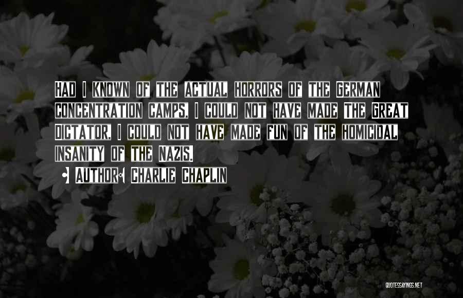 Charlie Chaplin Quotes: Had I Known Of The Actual Horrors Of The German Concentration Camps, I Could Not Have Made The Great Dictator,