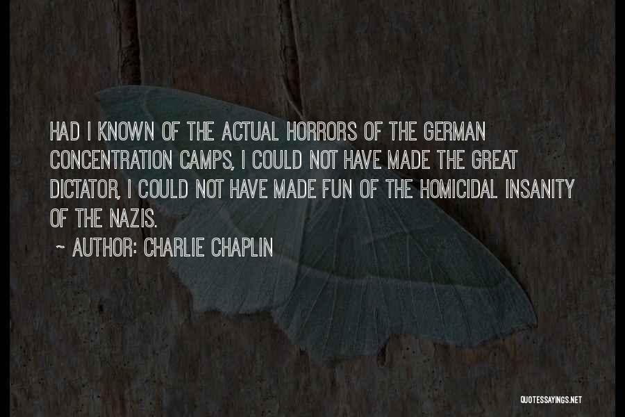 Charlie Chaplin Quotes: Had I Known Of The Actual Horrors Of The German Concentration Camps, I Could Not Have Made The Great Dictator,