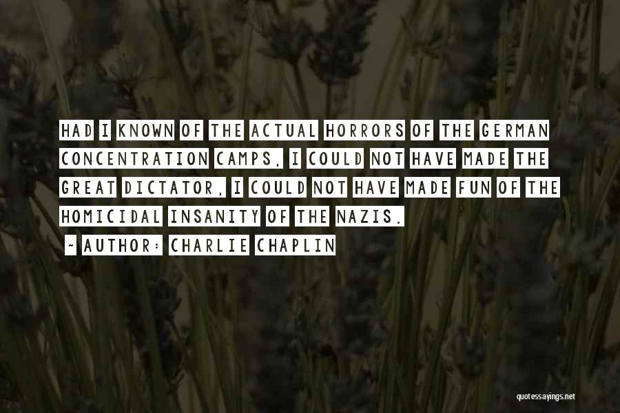 Charlie Chaplin Quotes: Had I Known Of The Actual Horrors Of The German Concentration Camps, I Could Not Have Made The Great Dictator,