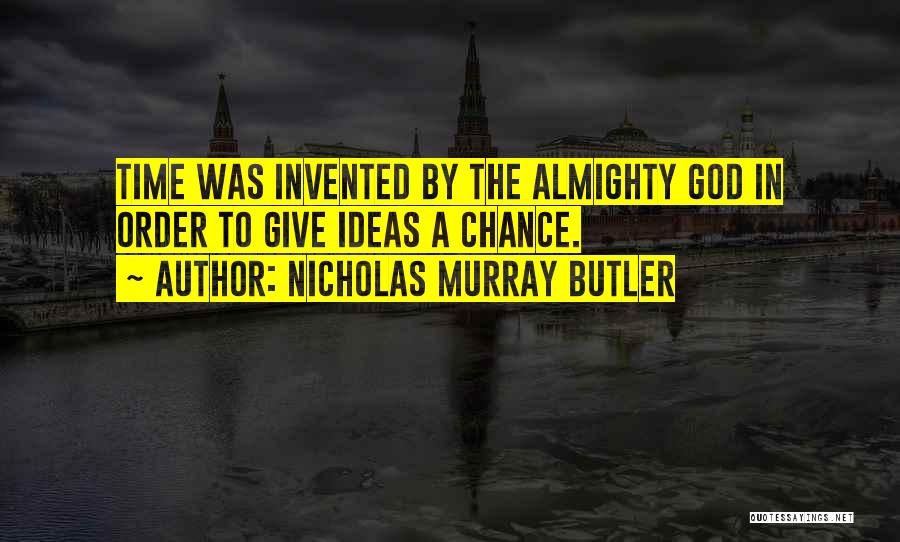 Nicholas Murray Butler Quotes: Time Was Invented By The Almighty God In Order To Give Ideas A Chance.