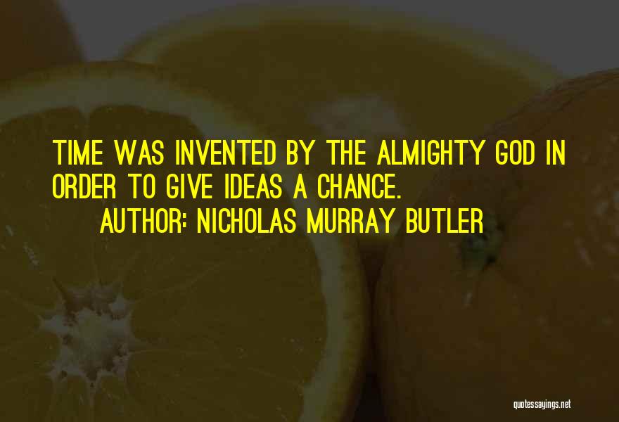 Nicholas Murray Butler Quotes: Time Was Invented By The Almighty God In Order To Give Ideas A Chance.