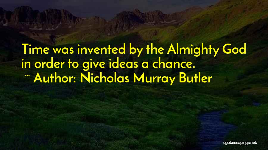 Nicholas Murray Butler Quotes: Time Was Invented By The Almighty God In Order To Give Ideas A Chance.