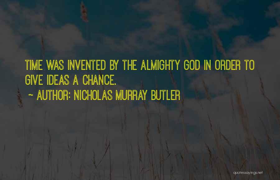 Nicholas Murray Butler Quotes: Time Was Invented By The Almighty God In Order To Give Ideas A Chance.