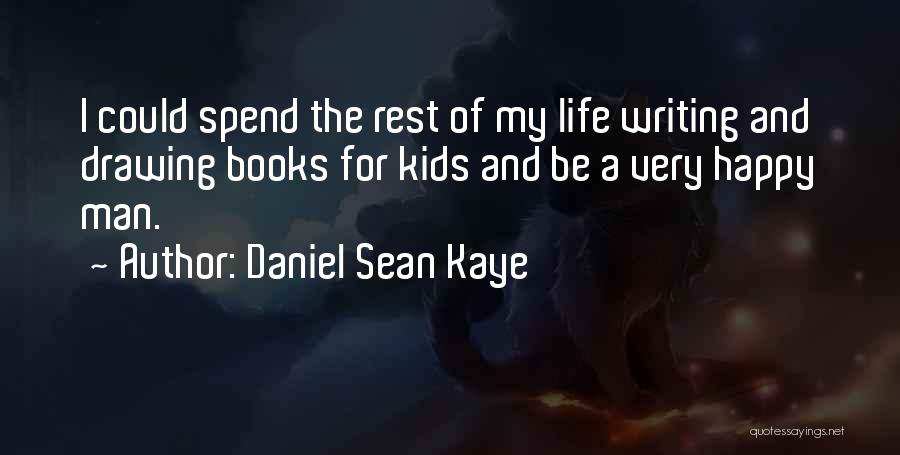 Daniel Sean Kaye Quotes: I Could Spend The Rest Of My Life Writing And Drawing Books For Kids And Be A Very Happy Man.