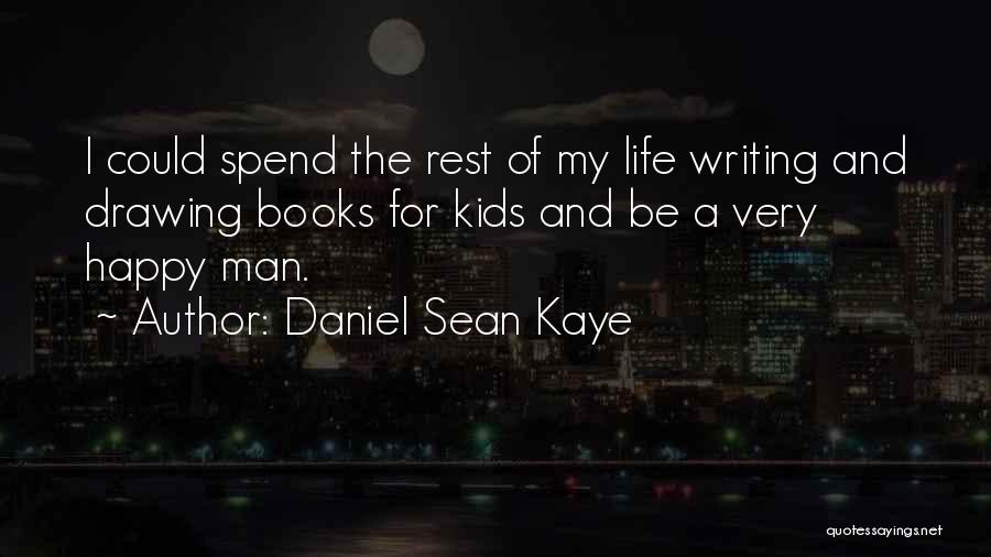 Daniel Sean Kaye Quotes: I Could Spend The Rest Of My Life Writing And Drawing Books For Kids And Be A Very Happy Man.