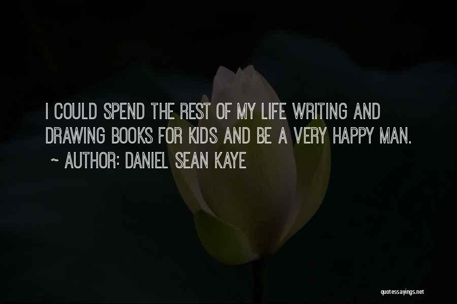 Daniel Sean Kaye Quotes: I Could Spend The Rest Of My Life Writing And Drawing Books For Kids And Be A Very Happy Man.