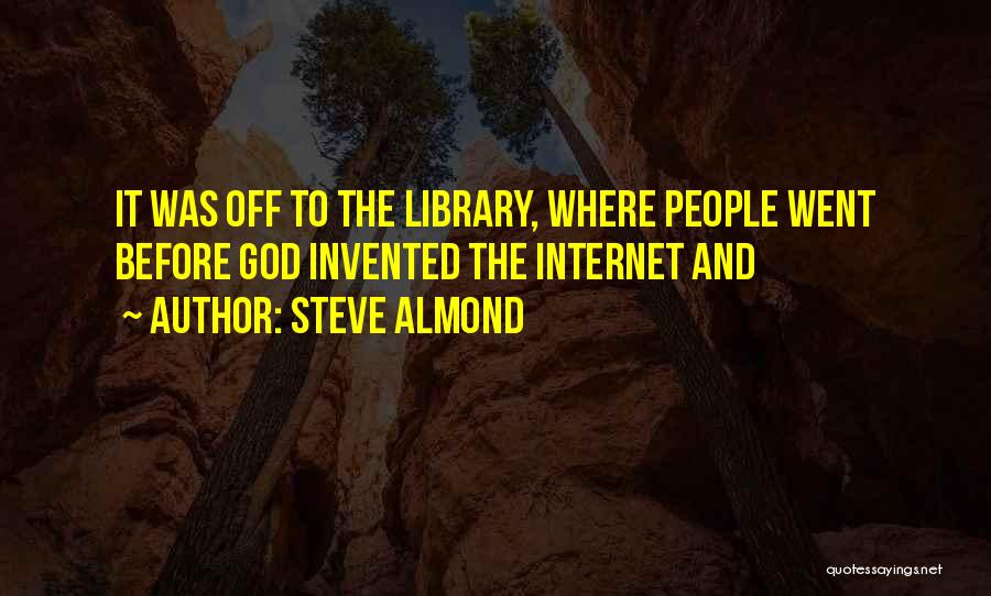 Steve Almond Quotes: It Was Off To The Library, Where People Went Before God Invented The Internet And