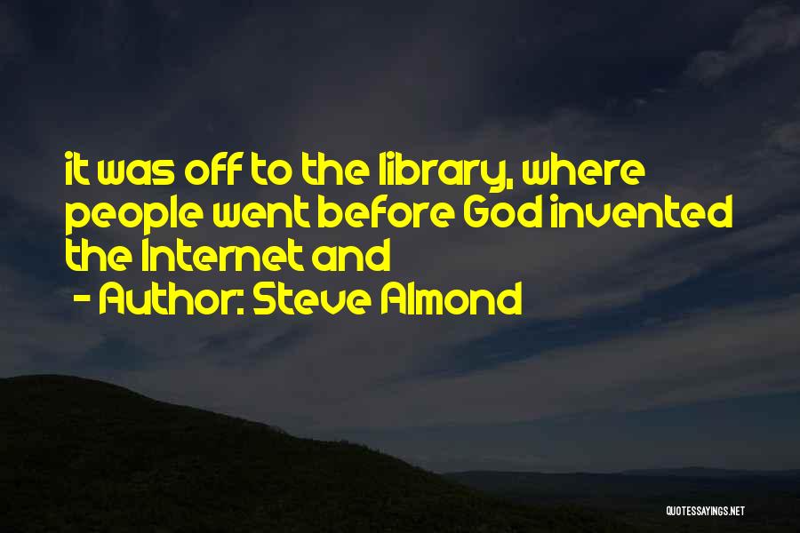 Steve Almond Quotes: It Was Off To The Library, Where People Went Before God Invented The Internet And