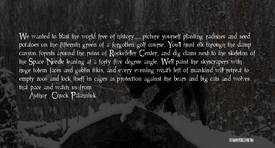 Chuck Palahniuk Quotes: We Wanted To Blast The World Free Of History.... Picture Yourself Planting Radishes And Seed Potatoes On The Fifteenth Green