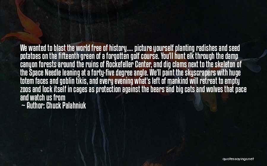 Chuck Palahniuk Quotes: We Wanted To Blast The World Free Of History.... Picture Yourself Planting Radishes And Seed Potatoes On The Fifteenth Green