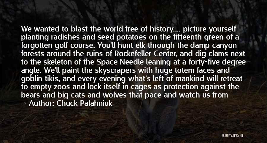 Chuck Palahniuk Quotes: We Wanted To Blast The World Free Of History.... Picture Yourself Planting Radishes And Seed Potatoes On The Fifteenth Green