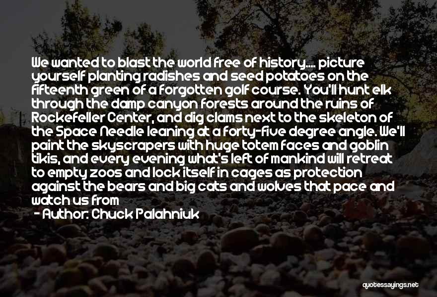 Chuck Palahniuk Quotes: We Wanted To Blast The World Free Of History.... Picture Yourself Planting Radishes And Seed Potatoes On The Fifteenth Green