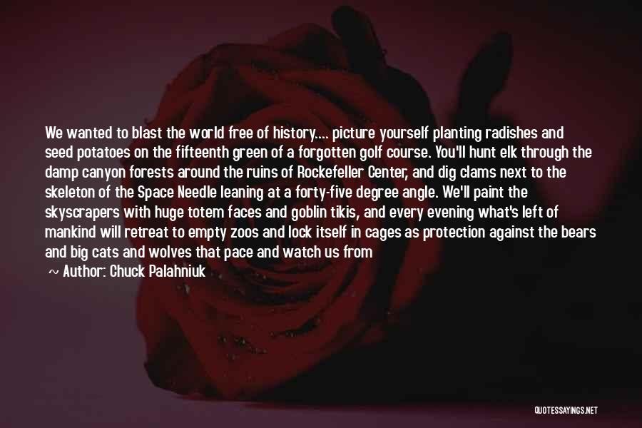 Chuck Palahniuk Quotes: We Wanted To Blast The World Free Of History.... Picture Yourself Planting Radishes And Seed Potatoes On The Fifteenth Green