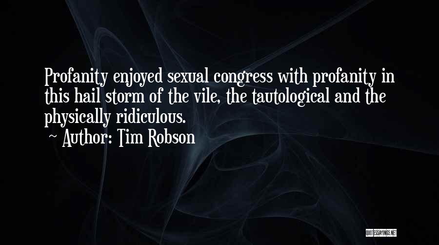 Tim Robson Quotes: Profanity Enjoyed Sexual Congress With Profanity In This Hail Storm Of The Vile, The Tautological And The Physically Ridiculous.