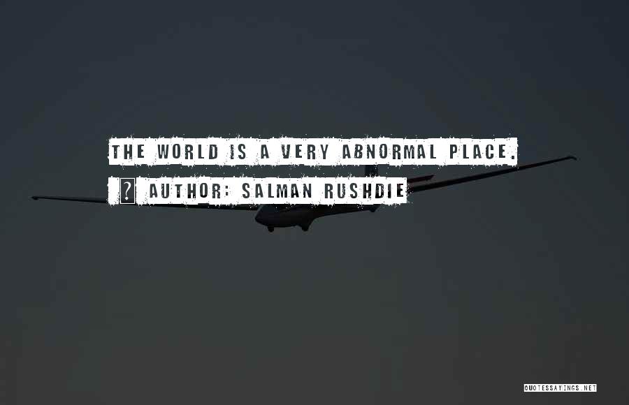 Salman Rushdie Quotes: The World Is A Very Abnormal Place.