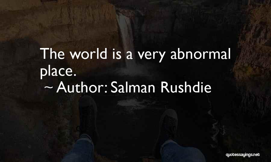 Salman Rushdie Quotes: The World Is A Very Abnormal Place.