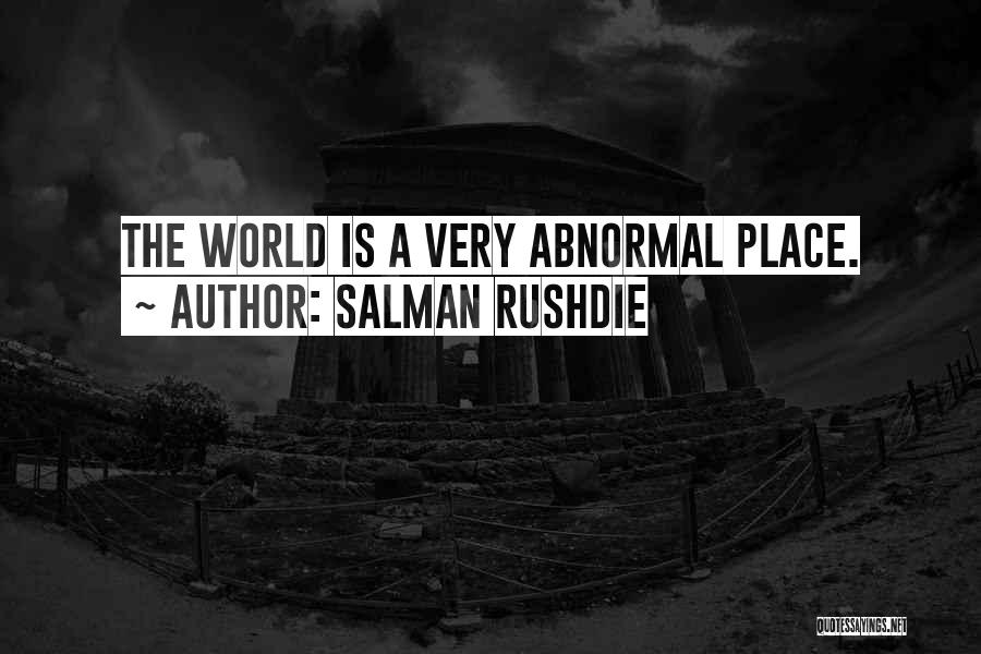 Salman Rushdie Quotes: The World Is A Very Abnormal Place.