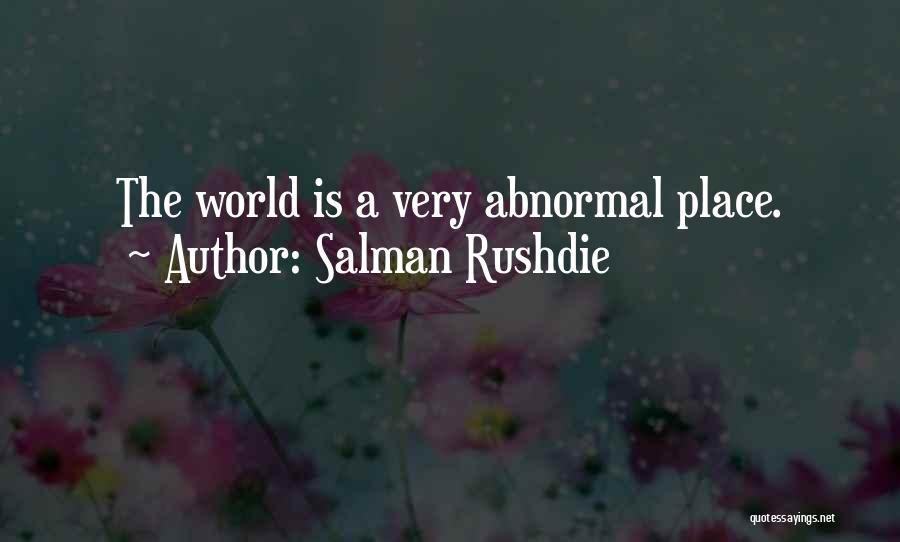 Salman Rushdie Quotes: The World Is A Very Abnormal Place.
