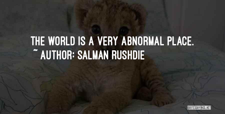 Salman Rushdie Quotes: The World Is A Very Abnormal Place.