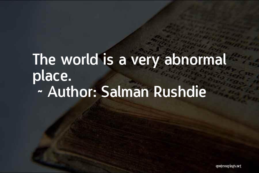 Salman Rushdie Quotes: The World Is A Very Abnormal Place.