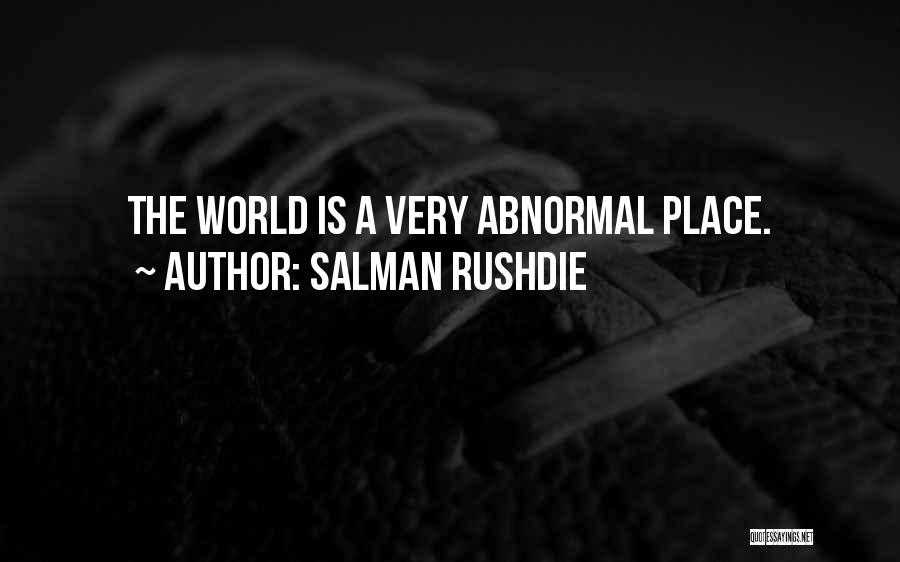Salman Rushdie Quotes: The World Is A Very Abnormal Place.