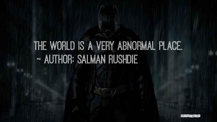 Salman Rushdie Quotes: The World Is A Very Abnormal Place.