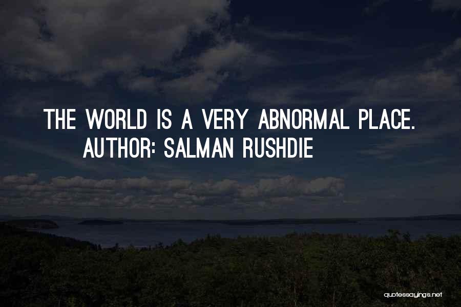 Salman Rushdie Quotes: The World Is A Very Abnormal Place.