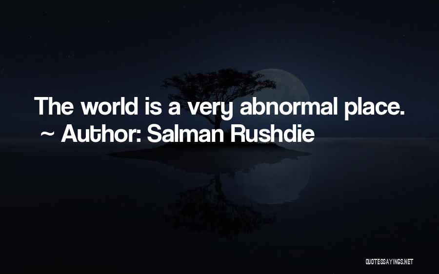 Salman Rushdie Quotes: The World Is A Very Abnormal Place.