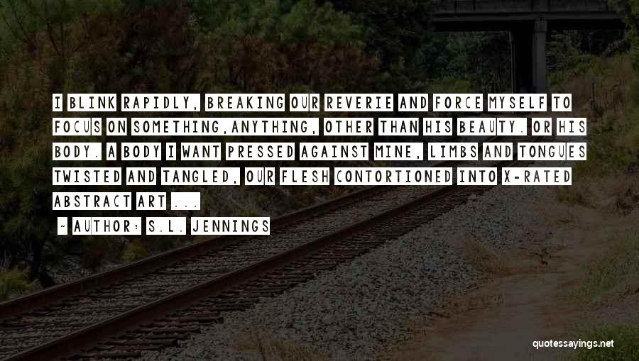 S.L. Jennings Quotes: I Blink Rapidly, Breaking Our Reverie And Force Myself To Focus On Something,anything, Other Than His Beauty. Or His Body.