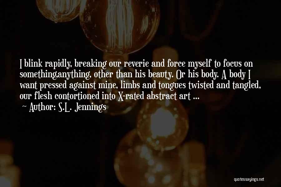 S.L. Jennings Quotes: I Blink Rapidly, Breaking Our Reverie And Force Myself To Focus On Something,anything, Other Than His Beauty. Or His Body.