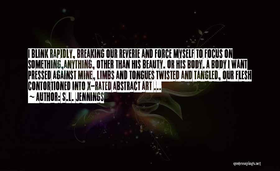 S.L. Jennings Quotes: I Blink Rapidly, Breaking Our Reverie And Force Myself To Focus On Something,anything, Other Than His Beauty. Or His Body.