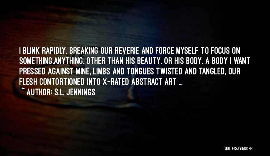 S.L. Jennings Quotes: I Blink Rapidly, Breaking Our Reverie And Force Myself To Focus On Something,anything, Other Than His Beauty. Or His Body.