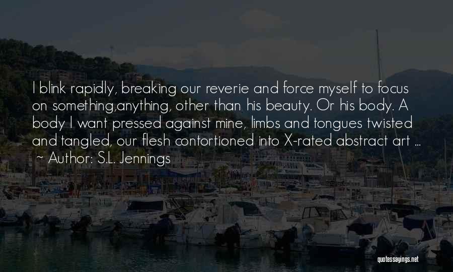 S.L. Jennings Quotes: I Blink Rapidly, Breaking Our Reverie And Force Myself To Focus On Something,anything, Other Than His Beauty. Or His Body.