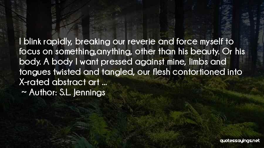 S.L. Jennings Quotes: I Blink Rapidly, Breaking Our Reverie And Force Myself To Focus On Something,anything, Other Than His Beauty. Or His Body.